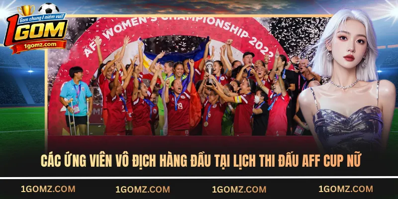 Các ứng viên vô địch hàng đầu tại lịch thi đấu AFF Cup Nữ
