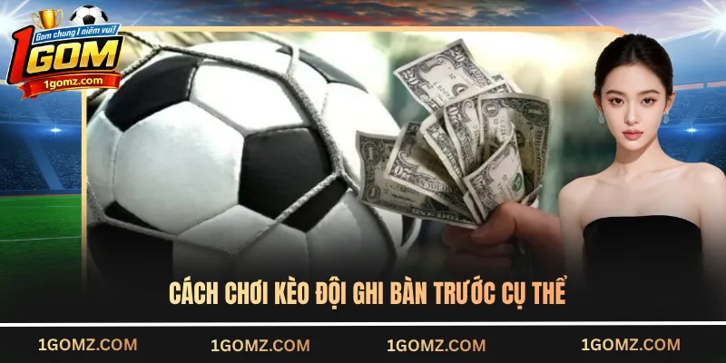 Cách chơi kèo đội ghi bàn trước cụ thể