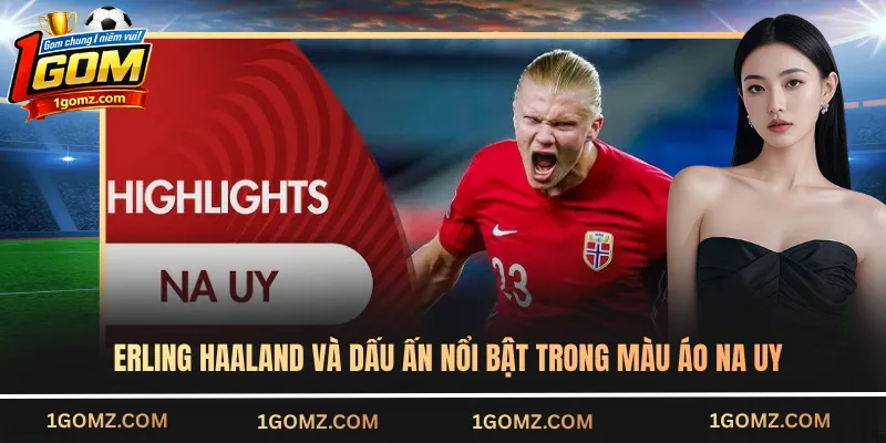 Erling Haaland và dấu ấn nổi bật trong màu áo Na Uy