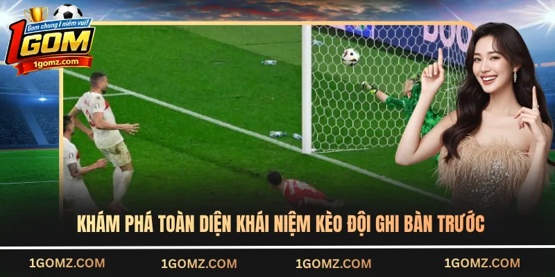 Khám phá toàn diện khái niệm kèo đội ghi bàn trước