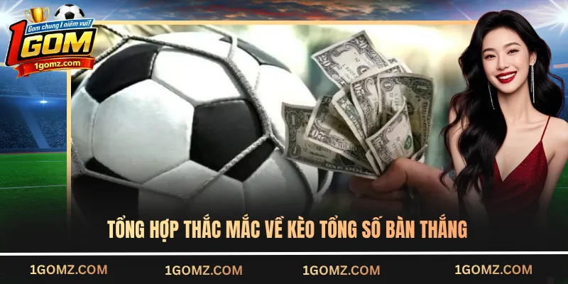 Tổng hợp thắc mắc về kèo tổng số bàn thắng
