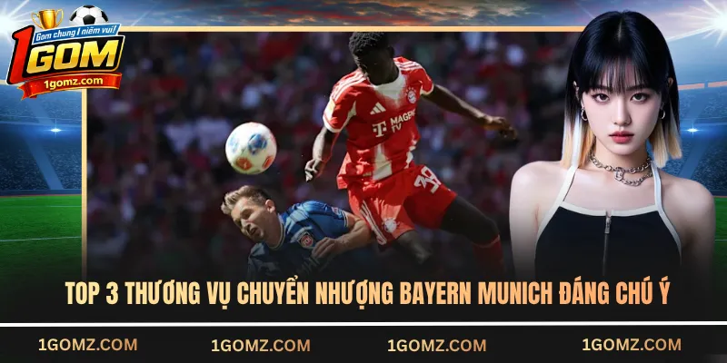 Top 3 thương vụ chuyển nhượng Bayern Munich đáng chú ý
