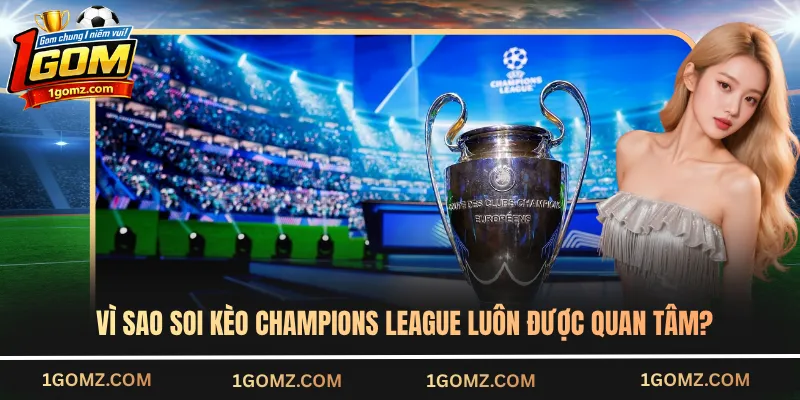 Vì sao soi kèo Champions League luôn được quan tâm?