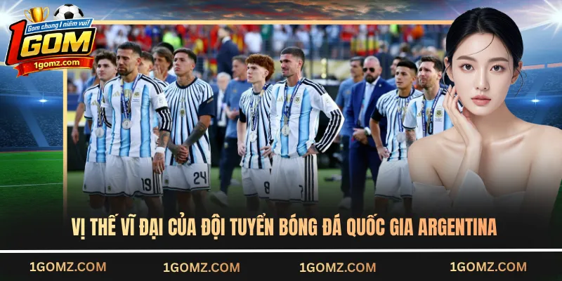 Vị thế vĩ đại của đội tuyển bóng đá quốc gia Argentina